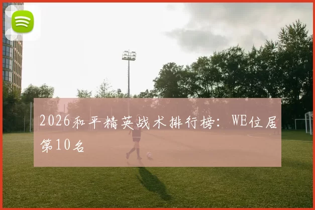 2026和平精英战术排行榜：WE位居第10名