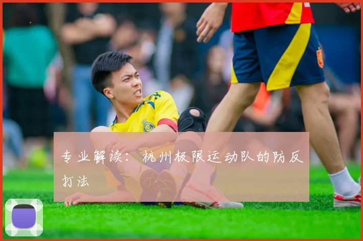 专业解读：杭州极限运动队的防反打法