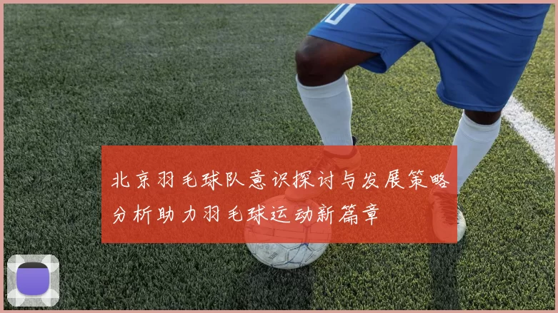 北京羽毛球队意识探讨与发展策略分析助力羽毛球运动新篇章