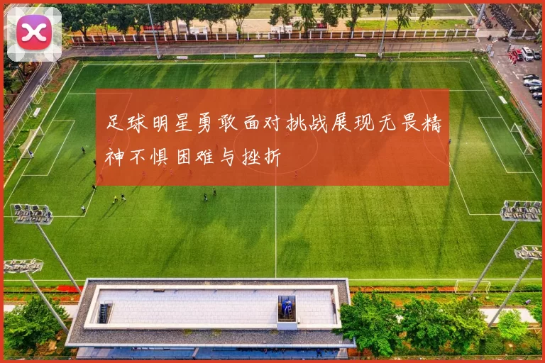 足球明星勇敢面对挑战展现无畏精神不惧困难与挫折