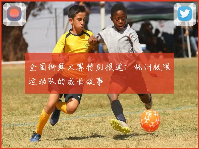 全国街舞大赛特别报道：杭州极限运动队的成长故事