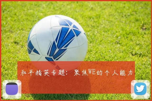 和平精英专题：聚焦WE的个人能力