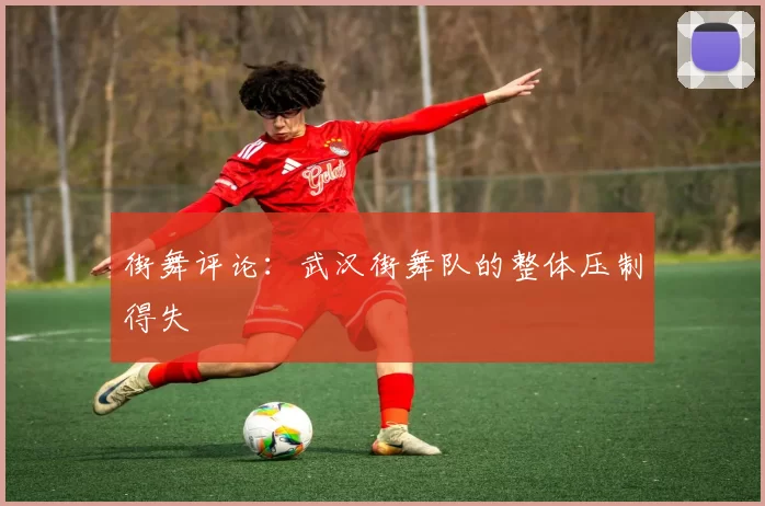 街舞评论：武汉街舞队的整体压制得失