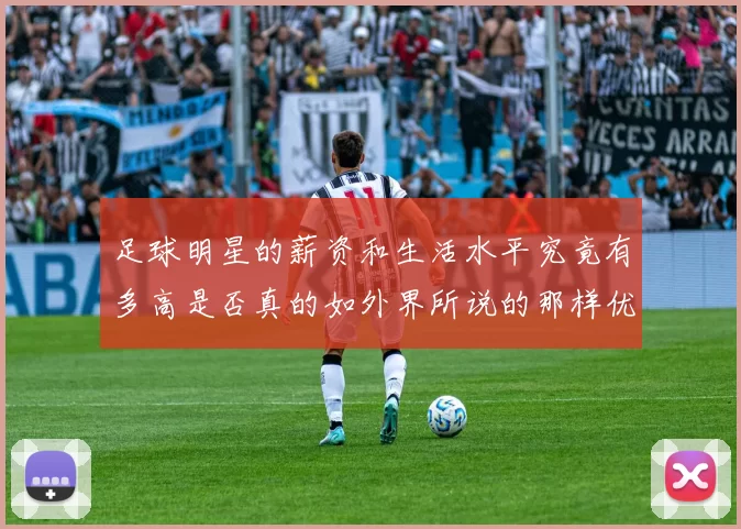 足球明星的薪资和生活水平究竟有多高是否真的如外界所说的那样优越