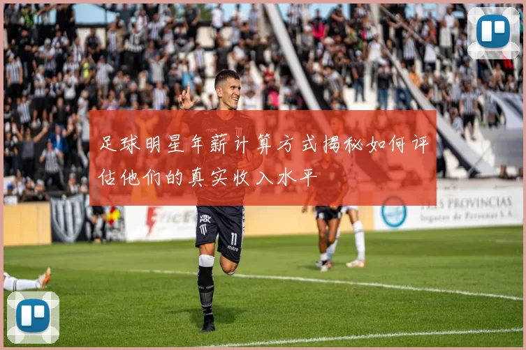 足球明星年薪计算方式揭秘如何评估他们的真实收入水平