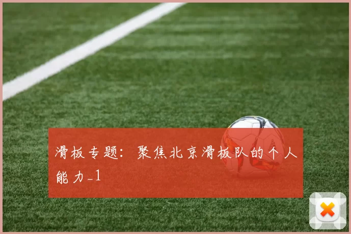 滑板专题：聚焦北京滑板队的个人能力_1