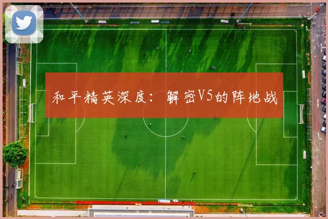 和平精英深度：解密V5的阵地战